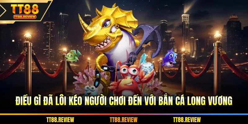 Điều gì đã lôi kéo người chơi đến với Bắn cá long vương